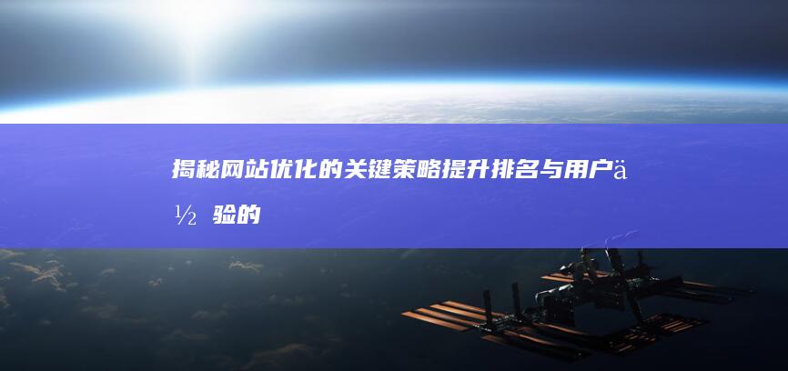 揭秘网站优化的关键策略：提升排名与用户体验的黄金法则